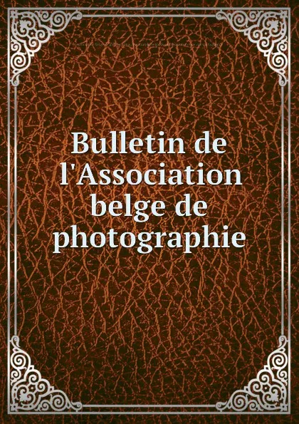 Обложка книги Bulletin de l.Association belge de photographie, Association belge de photographie