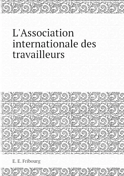 Обложка книги L.Association internationale des travailleurs, E.E. Fribourg