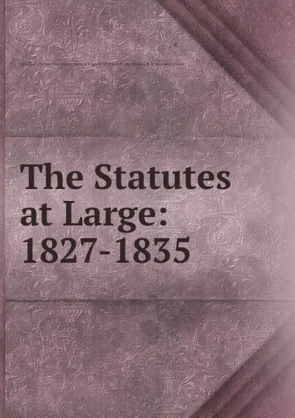 Обложка книги The Statutes at Large: 1827-1835, N. Scotia, W. Hill, R.J. Uniacke, H.H. Cogswell, J. Whidden, W.B. Bliss, J.F. Gray