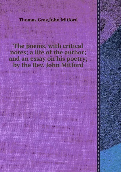 Обложка книги The poems, with critical notes; a life of the author; and an essay on his poetry; by the Rev. John Mitford, G. Thomas, M. John