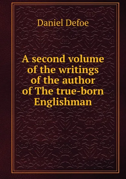 Обложка книги A second volume of the writings of the author of The true-born Englishman, D. Defoe