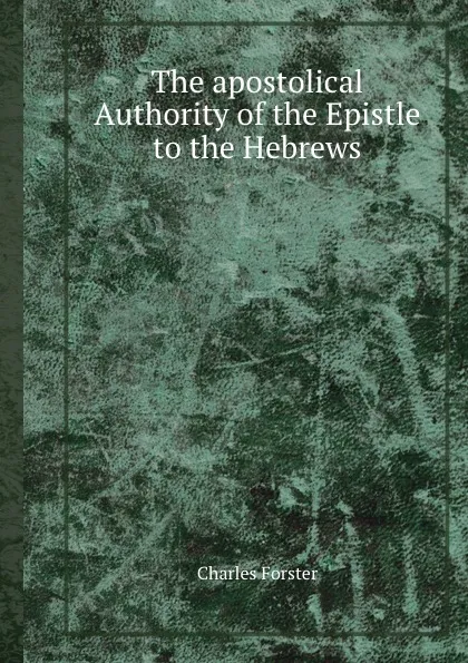 Обложка книги The apostolical Authority of the Epistle to the Hebrews, C. Förster