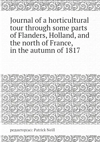 Обложка книги Journal of a horticultural tour through some parts of Flanders, Holland, and the north of France, in the autumn of 1817, P. Neill