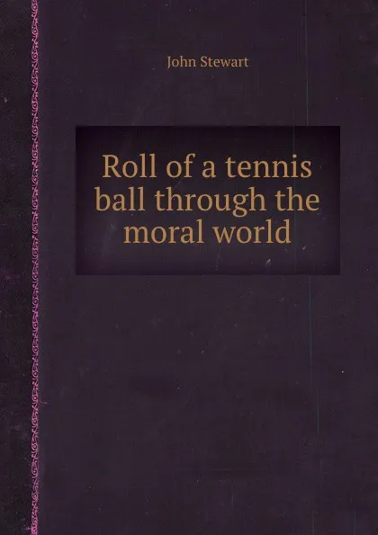 Обложка книги Roll of a tennis ball through the moral world, J. Stewart