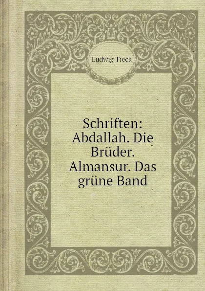 Обложка книги Schriften: Abdallah. Die Bruder. Almansur. Das grune Band, L. Tieck