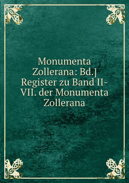 Обложка книги Monumenta Zollerana: Bd.. Register zu Band II-VII. der Monumenta Zollerana, R.M. Rattonitz, T. Maercker, H.G. Stillfried