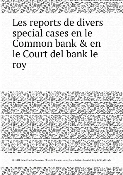 Обложка книги Les reports de divers special cases en le Common bank . en le Court del bank le roy, S.T. Jones