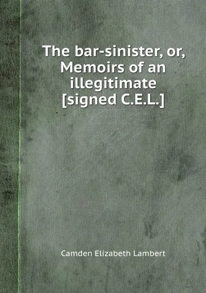 Обложка книги The bar-sinister, or, Memoirs of an illegitimate, C.E. Lambert