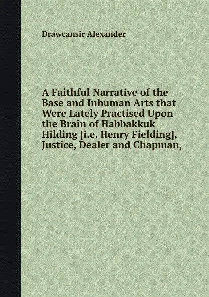 Обложка книги A Faithful Narrative of the Base and Inhuman Arts that Were Lately Practised Upon the Brain of Habbakkuk Hilding, D. Alexander