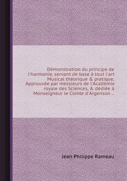 Обложка книги Demonstration du principe de l.harmonie, servant de base a tout l.art Musical theorique . pratique. Approuvee par messieurs de l.Academie royale des Sciences, . dediee a Monseigneur le Comte d.Argenson, J.P. Rameau