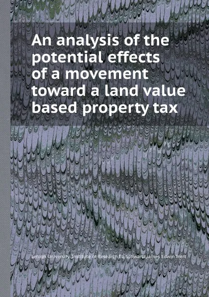Обложка книги An analysis of the potential effects of a movement toward a land value based property tax, E. Schwartz, J.E. Wert