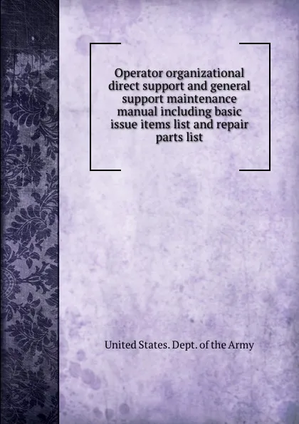 Обложка книги Operator organizational direct support and general support maintenance manual including basic issue items list and repair parts list, D.o. Army