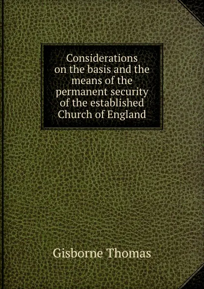 Обложка книги Considerations on the basis and the means of the permanent security of the established Church of England, G. Thomas