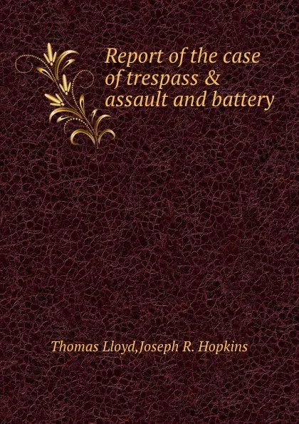 Обложка книги Report of the case of trespass . assault and battery, T. Lloyd, J.R. Hopkins