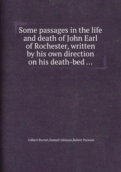 Обложка книги Some passages in the life and death of John Earl of Rochester, written by his own direction on his death-bed, B. Gilbert, S. Johnson, R. Parsons