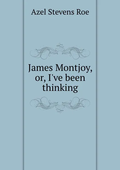 Обложка книги James Montjoy, or, I.ve been thinking, A.S. Roe