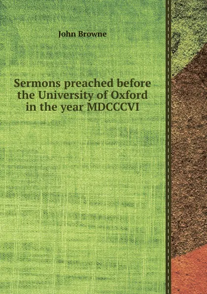 Обложка книги Sermons preached before the University of Oxford in the year MDCCCVI, John Browne