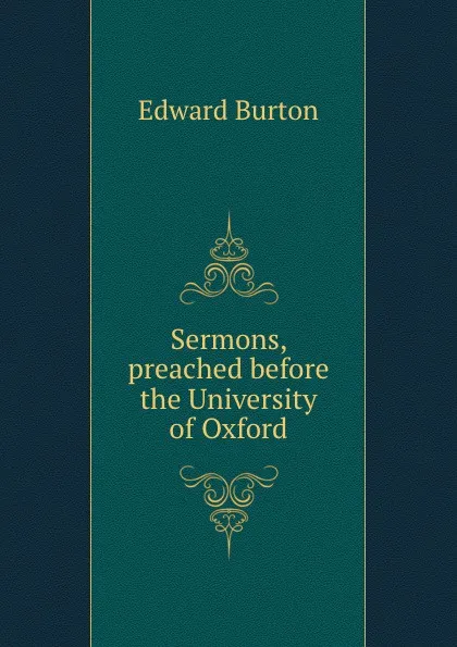 Обложка книги Sermons, preached before the University of Oxford, Edward Burton