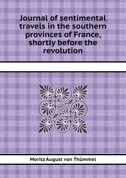 Обложка книги Journal of sentimental travels in the southern provinces of France, shortly before the revolution, M.A. von Thümmel