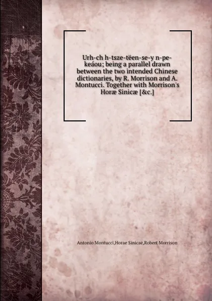 Обложка книги Urh-chih-tsze-teen-se-yin-pe-keaou being a parallel drawn between the two intended Chinese dictionaries, R. Morrison, A. Montucci, H. Sinicae