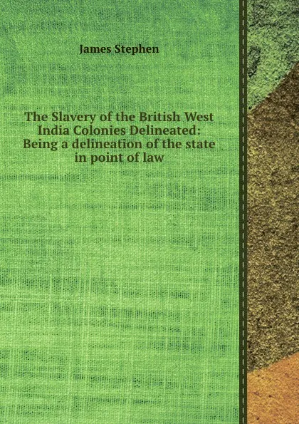 Обложка книги The Slavery of the British West India Colonies Delineated: Being a delineation of the state in point of law, J. Stephen