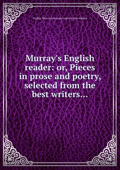 Обложка книги Murray.s English reader: or, Pieces in prose and poetry, selected from the best writers, W. John, M. Lindley, J. Goodrich