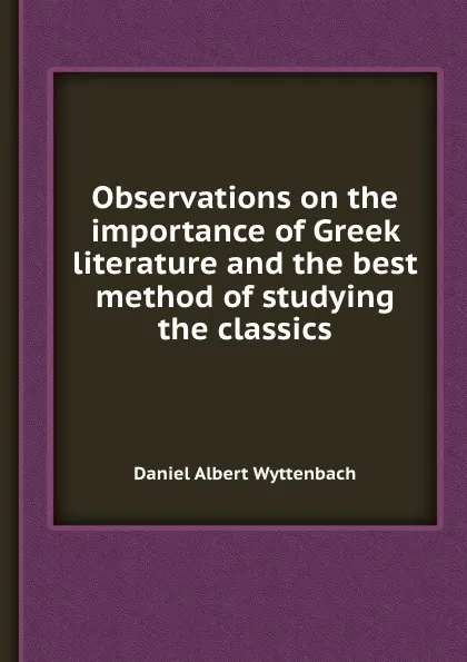 Обложка книги Observations on the importance of Greek literature and the best method of studying the classics, D.A. Wyttenbach