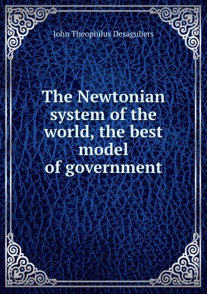 Обложка книги The Newtonian system of the world, the best model of government, J.T. Desaguliers