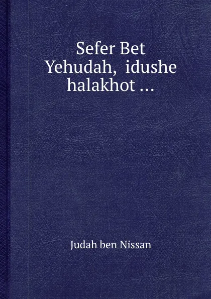 Обложка книги Sefer Bet Yehudah, Hidushe halakhot, J. ben Nissan