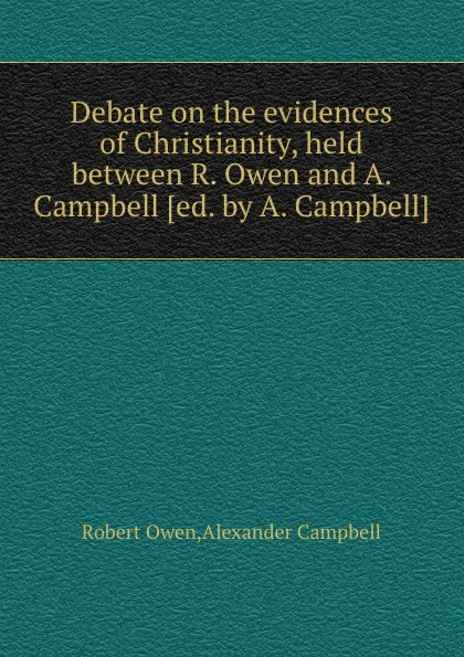 Обложка книги Debate on the evidences of Christianity, held between R. Owen and A. Campbell, Robert Owen, Alexander Campbell