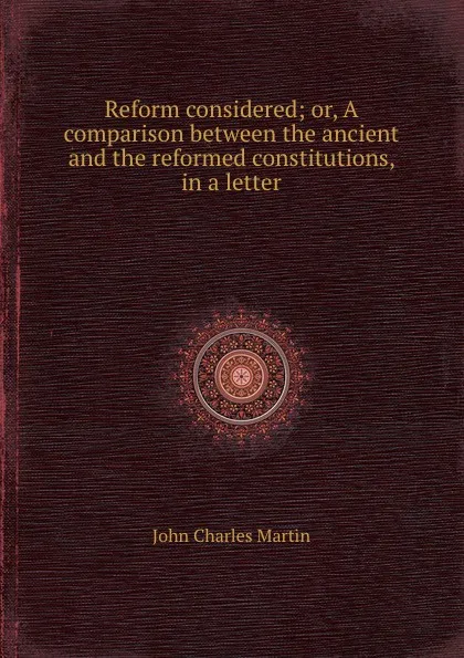 Обложка книги Reform considered or, A comparison between the ancient and the reformed constitutions, in a letter, J.C. Martin