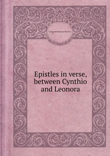 Обложка книги Epistles in verse, between Cynthio and Leonora, John Thurston, George Marshall