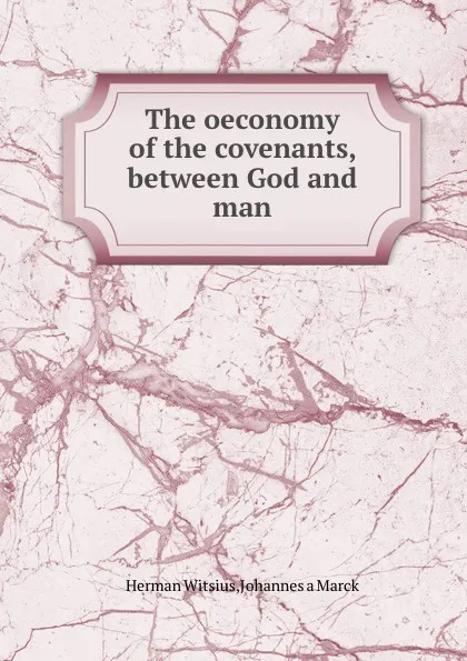 Обложка книги The oeconomy of the covenants, between God and man, Herman Witsius, M. Johannes