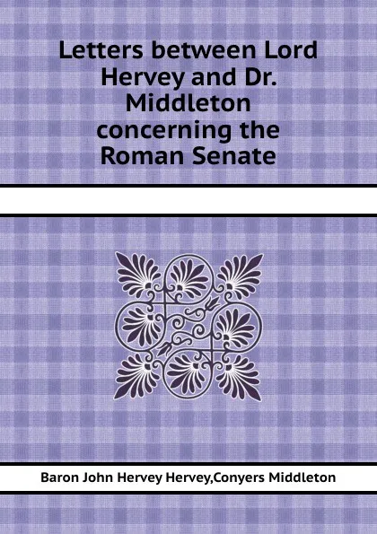 Обложка книги Letters between Lord Hervey and Dr. Middleton concerning the Roman Senate, Conyers Middleton, John Hervey