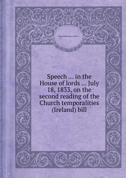 Обложка книги Speech in the House of lords July 18, 1833, on the second reading of the Church temporalities (Ireland) bill, Henry Phillpotts