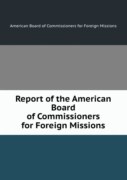 Обложка книги Report of the American Board of Commissioners for Foreign Missions, American Board of Commissioners for Foreign Missions