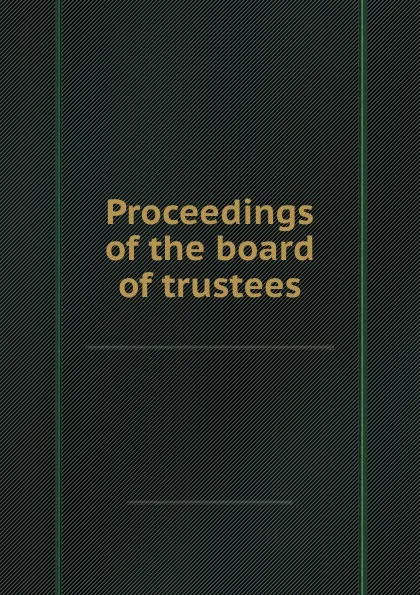 Обложка книги Proceedings of the board of trustees, General theological seminary of the Protestant episcopal Church in the United States