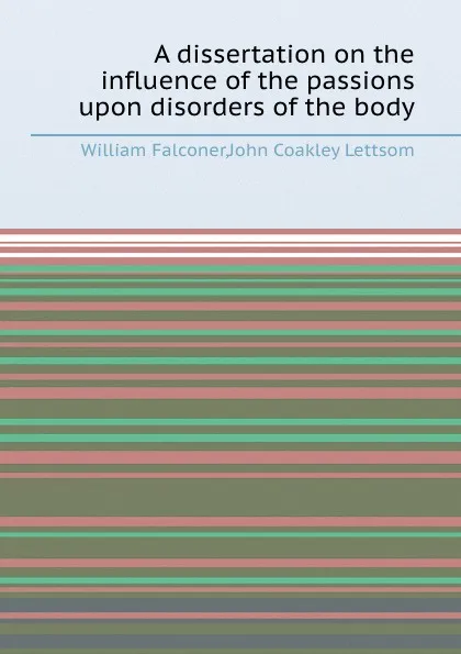 Обложка книги A dissertation on the influence of the passions upon disorders of the body, William Falconer, J.C. Lettsom