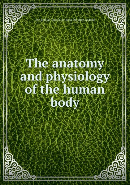 Обложка книги The anatomy and physiology of the human body, John Bell, J.D. Godman, S.C. Bell