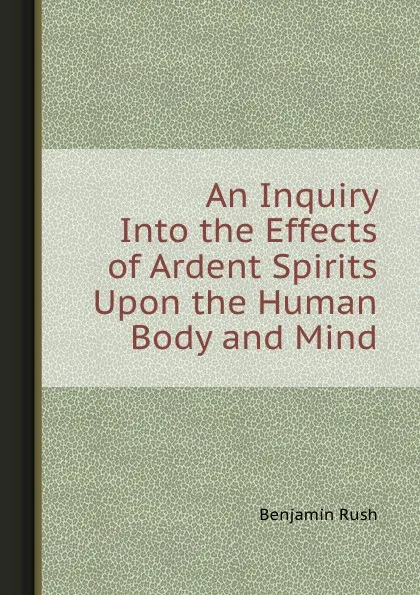 Обложка книги An Inquiry Into the Effects of Ardent Spirits Upon the Human Body and Mind, Benjamin Rush