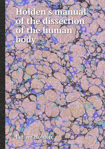 Обложка книги Holden.s manual of the dissection of the human body, Luther Holden