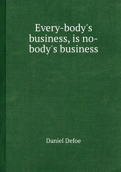 Обложка книги Every-body.s business, is no-body.s business, D. Defoe