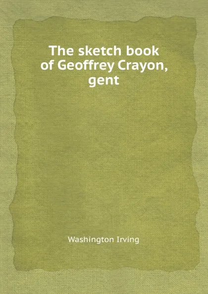 Обложка книги The sketch book of Geoffrey Crayon, gent, W. Irving