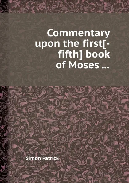 Обложка книги Commentary upon the first-fifth book of Moses, Simon Patrick