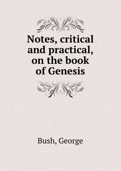 Обложка книги Notes, critical and practical, on the book of Genesis, Bush George