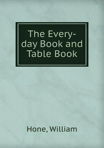 Обложка книги The Every-day Book and Table Book, Hone William