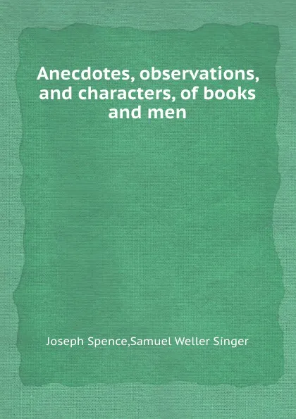 Обложка книги Anecdotes, observations, and characters, of books and men, S.W. Singer, Joseph Spence