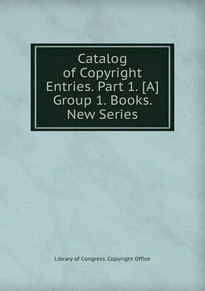 Обложка книги Catalog of Copyright Entries. Part 1, Copyright Office