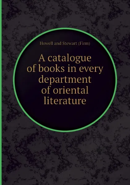 Обложка книги A catalogue of books in every department of oriental literature, Howell and Stewart