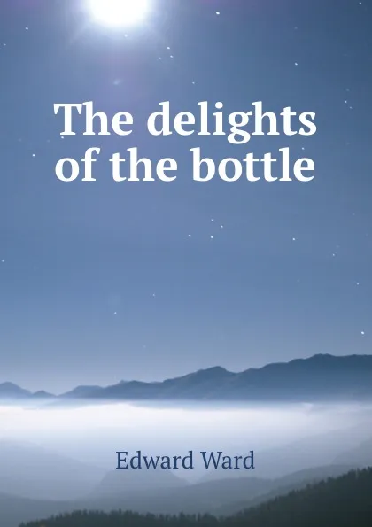 Обложка книги The delights of the bottle, Edward Ward